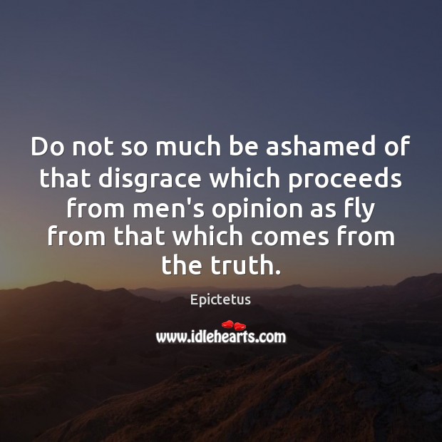 Do not so much be ashamed of that disgrace which proceeds from Epictetus Picture Quote