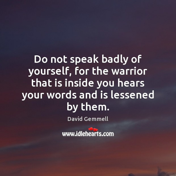 Do not speak badly of yourself, for the warrior that is inside David Gemmell Picture Quote