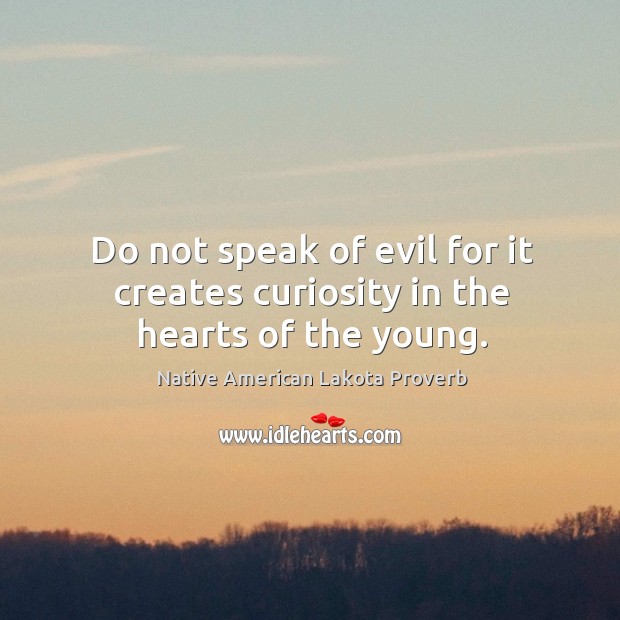 Do not speak of evil for it creates curiosity in the hearts of the young. Native American Lakota Proverbs Image