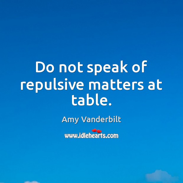 Do not speak of repulsive matters at table. Amy Vanderbilt Picture Quote