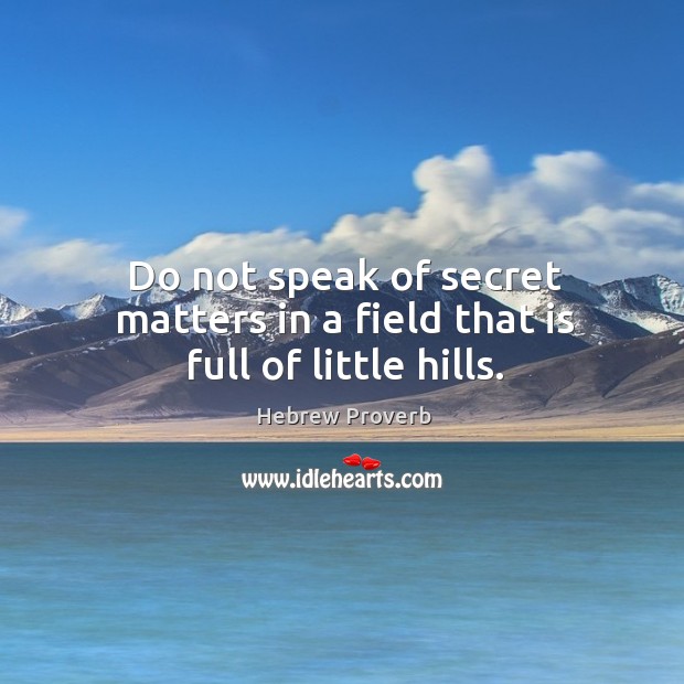 Do not speak of secrets in a field that is full of little hills. Hebrew Proverbs Image