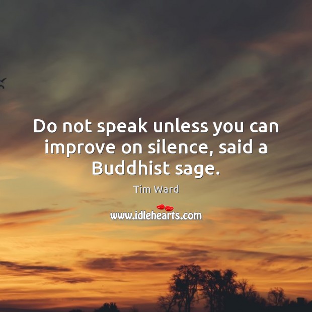 Do not speak unless you can improve on silence, said a Buddhist sage. Tim Ward Picture Quote