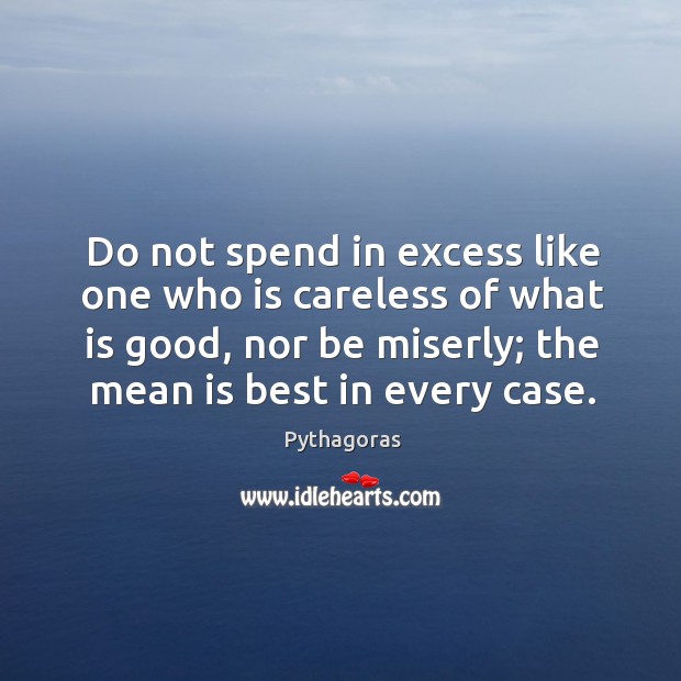 Do not spend in excess like one who is careless of what Pythagoras Picture Quote
