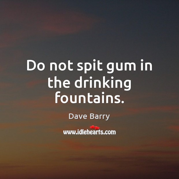 Do not spit gum in the drinking fountains. Dave Barry Picture Quote