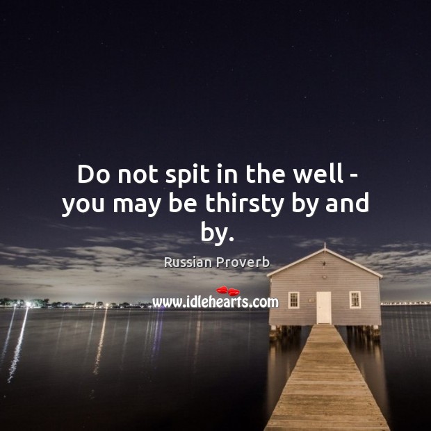 Do not spit in the well – you may be thirsty by and by. Image