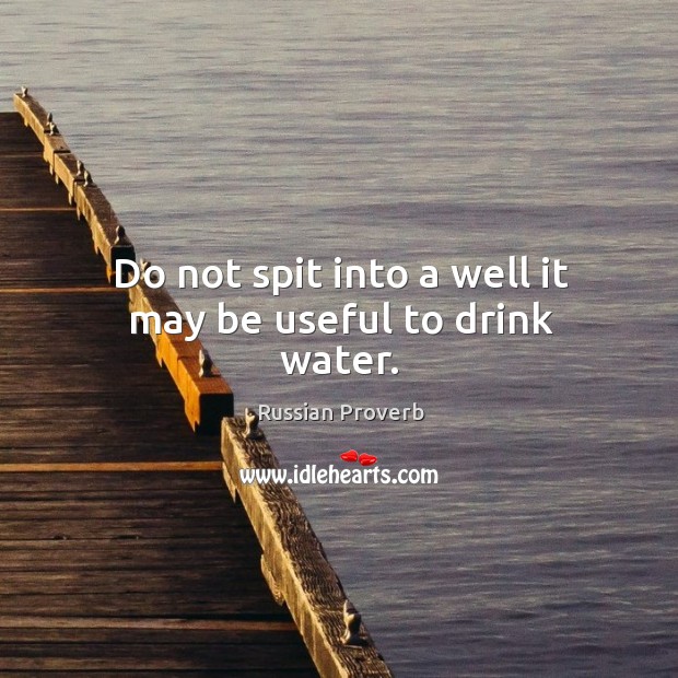 Do not spit into a well it may be useful to drink water. Russian Proverbs Image