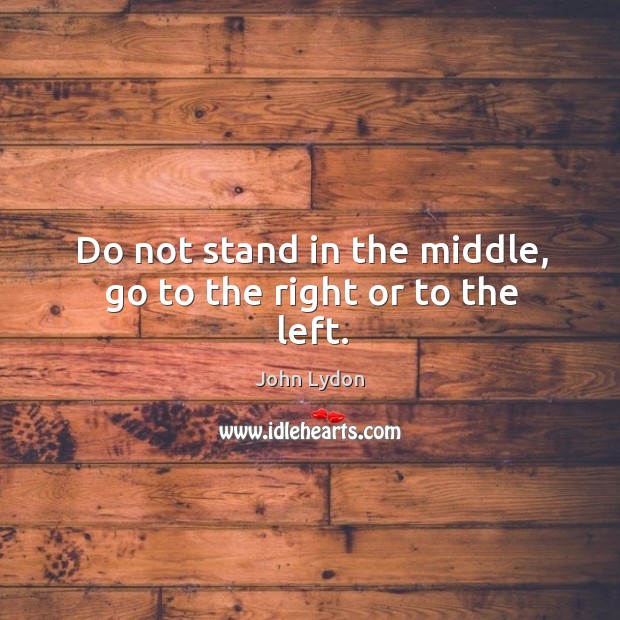 Do not stand in the middle, go to the right or to the left. John Lydon Picture Quote
