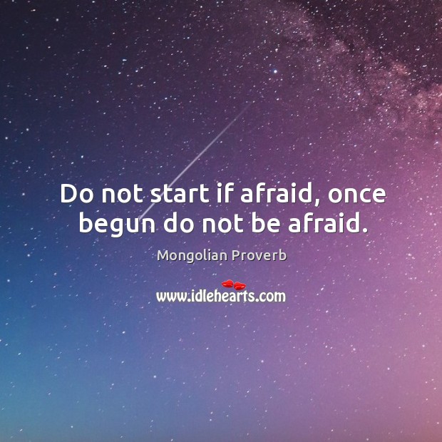 Do not start if afraid, once begun do not be afraid. Mongolian Proverbs Image