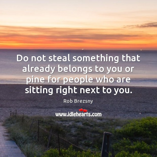 Do not steal something that already belongs to you or pine for Rob Brezsny Picture Quote
