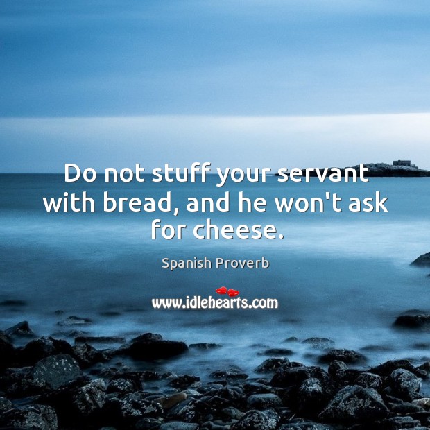 Do not stuff your servant with bread, and he won’t ask for cheese. Image