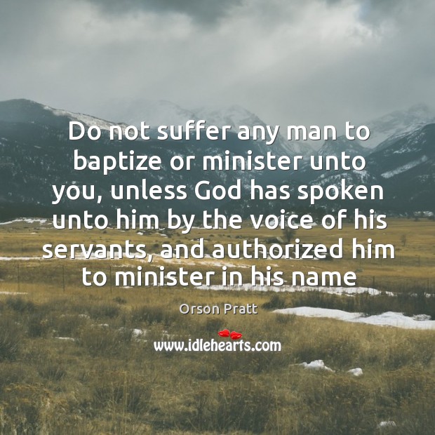 Do not suffer any man to baptize or minister unto you, unless Orson Pratt Picture Quote