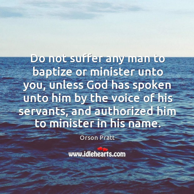 Do not suffer any man to baptize or minister unto you Orson Pratt Picture Quote