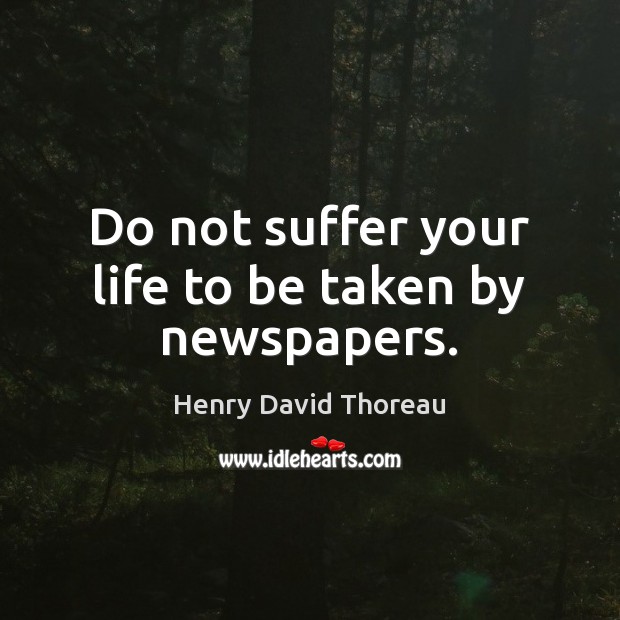 Do not suffer your life to be taken by newspapers. Henry David Thoreau Picture Quote