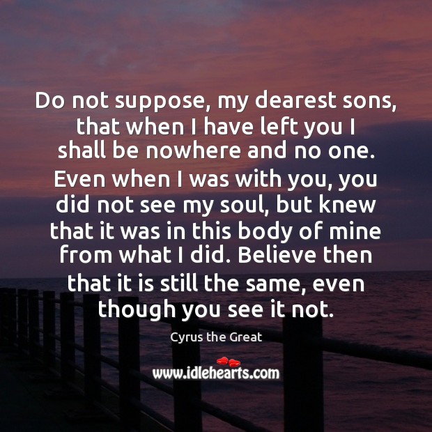 Do not suppose, my dearest sons, that when I have left you Cyrus the Great Picture Quote