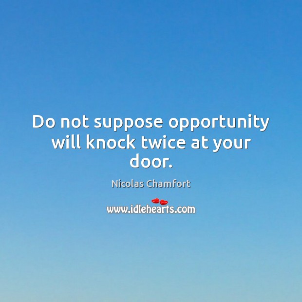 Do not suppose opportunity will knock twice at your door. Nicolas Chamfort Picture Quote