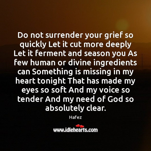 Do not surrender your grief so quickly Let it cut more deeply Hafez Picture Quote