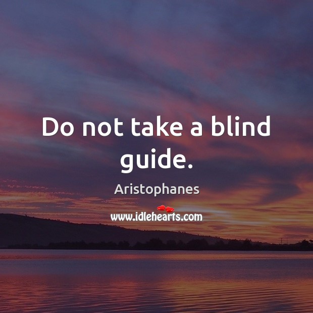 Do not take a blind guide. Aristophanes Picture Quote