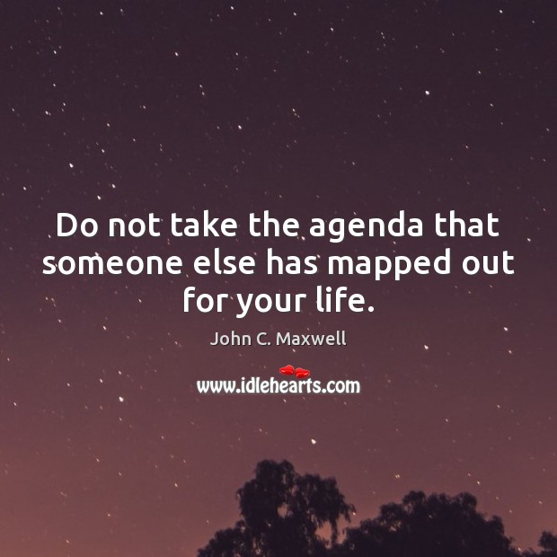 Do not take the agenda that someone else has mapped out for your life. Image