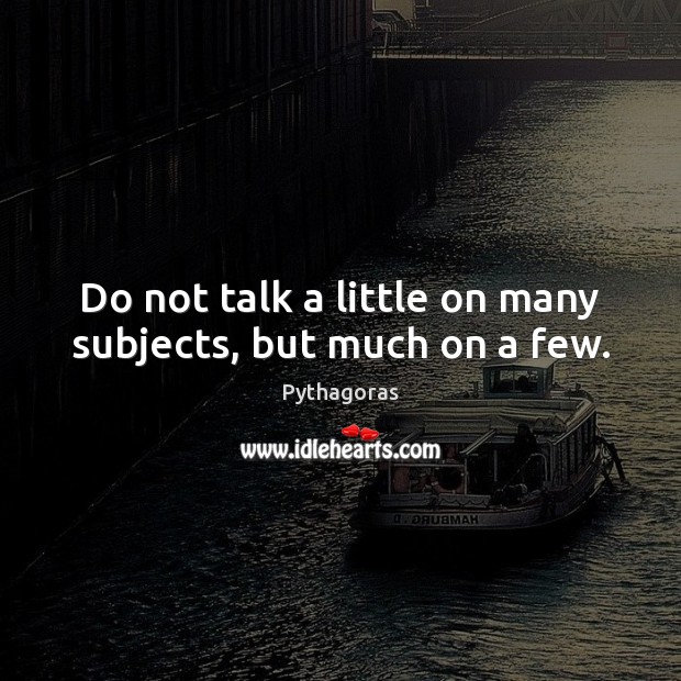Do not talk a little on many subjects, but much on a few. Pythagoras Picture Quote