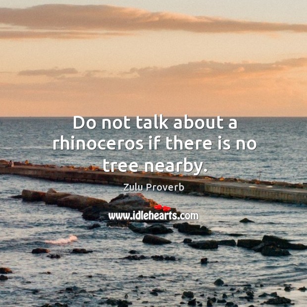 Do not talk about a rhinoceros if there is no tree nearby. Zulu Proverbs Image