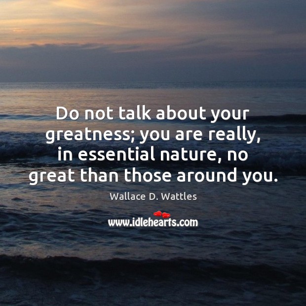 Do not talk about your greatness; you are really, in essential nature, Wallace D. Wattles Picture Quote