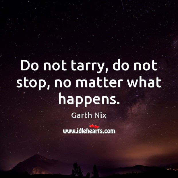 Do not tarry, do not stop, no matter what happens. Garth Nix Picture Quote