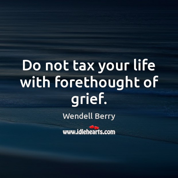 Do not tax your life with forethought of grief. Wendell Berry Picture Quote