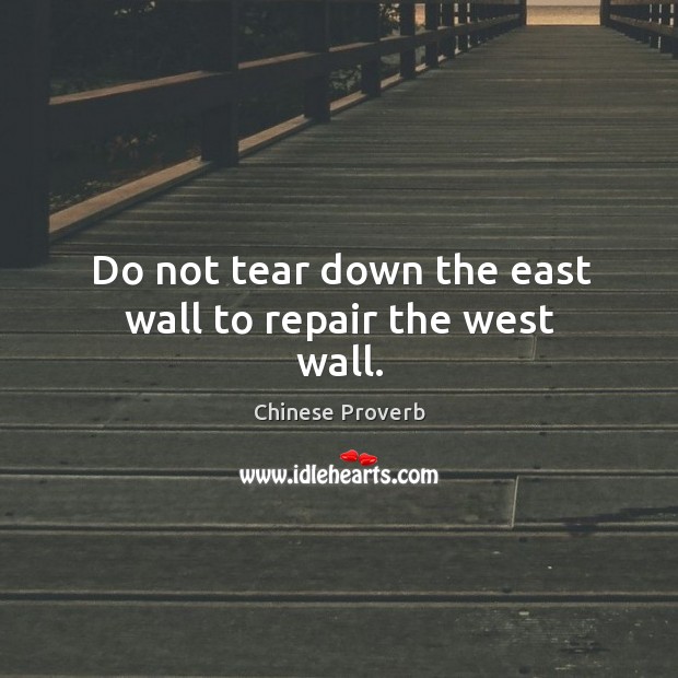 Do not tear down the east wall to repair the west wall. Chinese Proverbs Image
