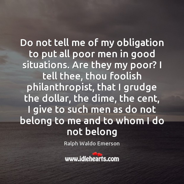 Do not tell me of my obligation to put all poor men Grudge Quotes Image