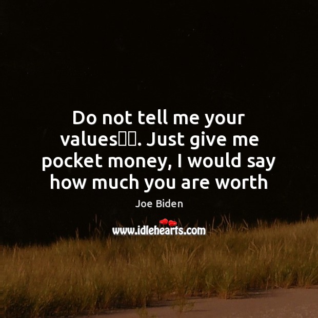 Do not tell me your values​​. Just give me pocket money, I Joe Biden Picture Quote