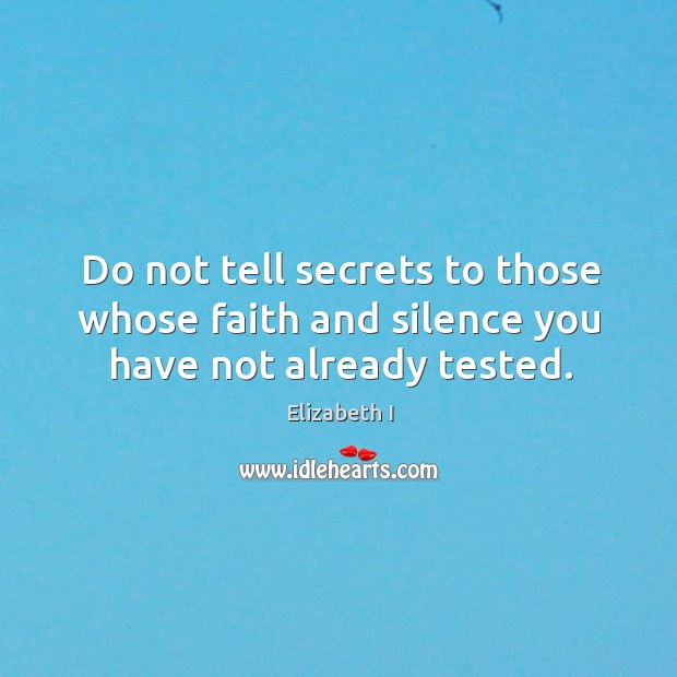 Do not tell secrets to those whose faith and silence you have not already tested. Elizabeth I Picture Quote