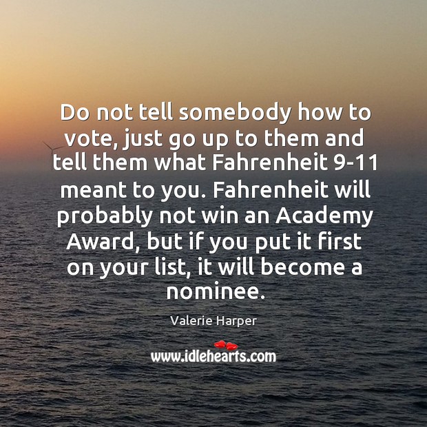 Do not tell somebody how to vote, just go up to them and tell them what fahrenheit 9-11 meant to you. Valerie Harper Picture Quote