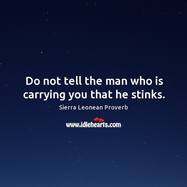 Do not tell the man who is carrying you that he stinks. Sierra Leonean Proverbs Image