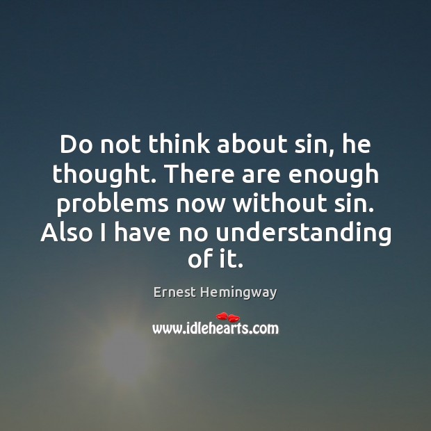 Do not think about sin, he thought. There are enough problems now Ernest Hemingway Picture Quote