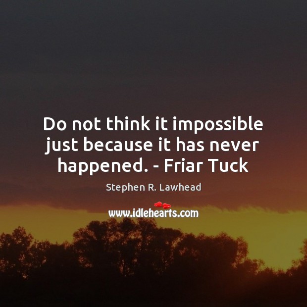 Do not think it impossible just because it has never happened. – Friar Tuck Stephen R. Lawhead Picture Quote