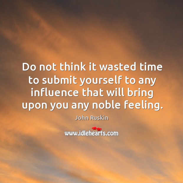 Do not think it wasted time to submit yourself to any influence Image