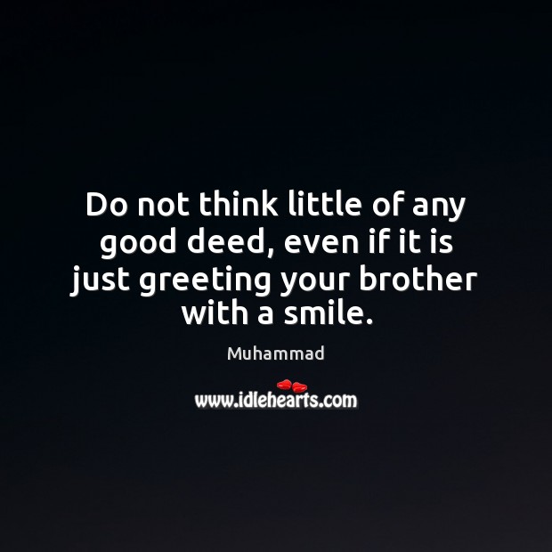 Do not think little of any good deed, even if it is Muhammad Picture Quote