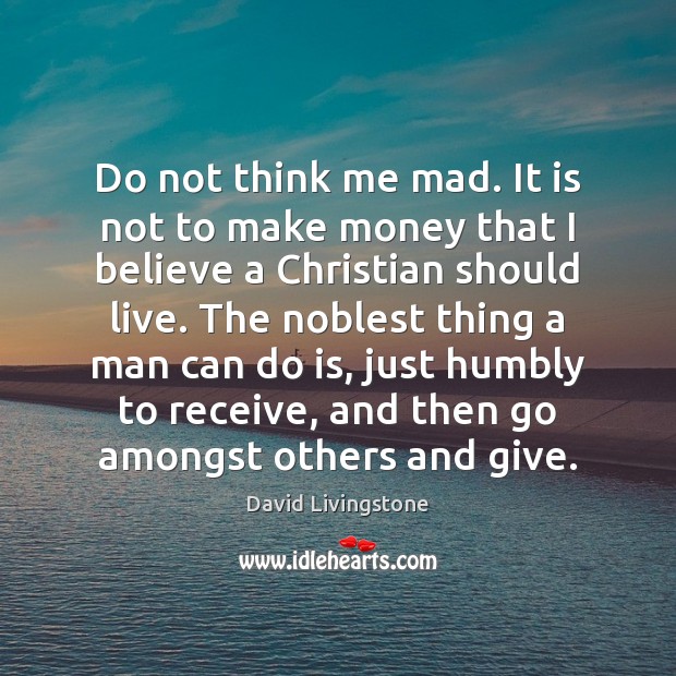 Do not think me mad. It is not to make money that David Livingstone Picture Quote