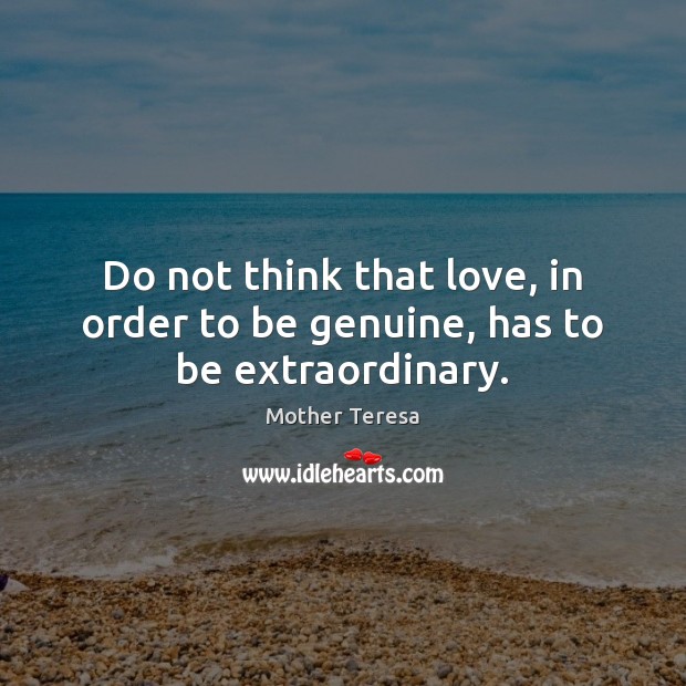 Do not think that love, in order to be genuine, has to be extraordinary. Image