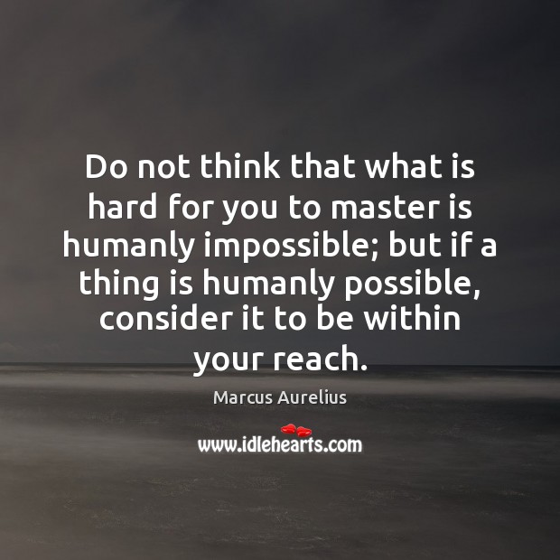 Do not think that what is hard for you to master is Marcus Aurelius Picture Quote