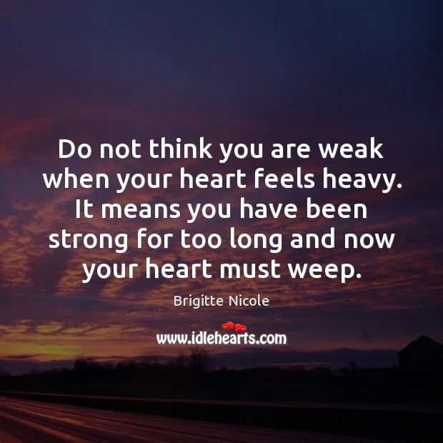 Do not think you are weak when your heart Brigitte Nicole Picture Quote
