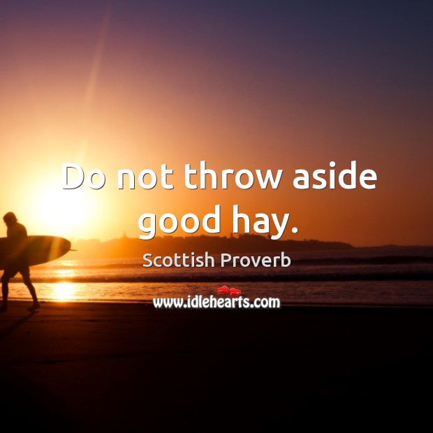 Do not throw aside good hay. Scottish Proverbs Image