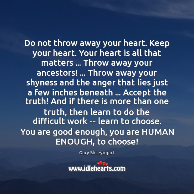 Do not throw away your heart. Keep your heart. Your heart is Gary Shteyngart Picture Quote