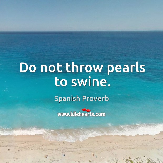 Do not throw pearls to swine. Image