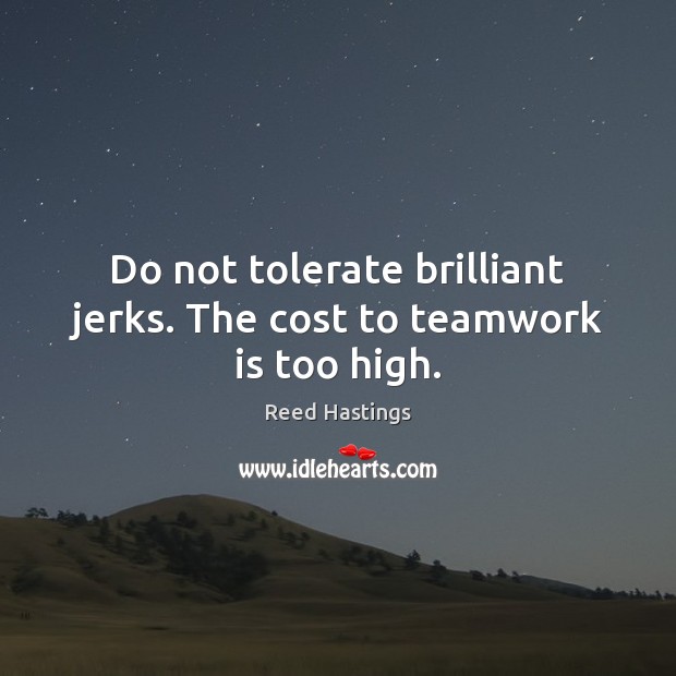 Do not tolerate brilliant jerks. The cost to teamwork is too high. Reed Hastings Picture Quote