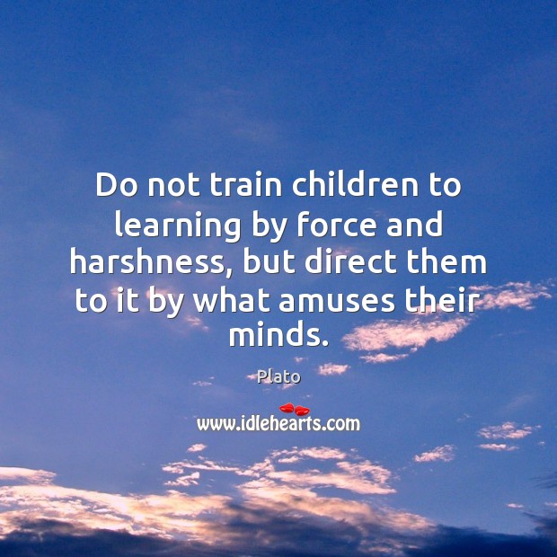 Do not train children to learning by force and harshness, but direct Plato Picture Quote