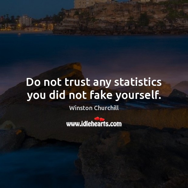 Do not trust any statistics you did not fake yourself. Image