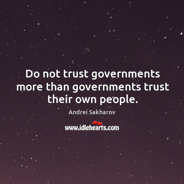 Do not trust governments more than governments trust their own people. Andrei Sakharov Picture Quote