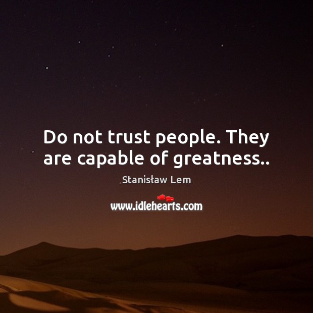 Do not trust people. They are capable of greatness.. Stanisław Lem Picture Quote