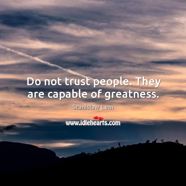 Do not trust people. They are capable of greatness. Image